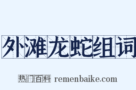 外滩龙蛇组词是什么意思的图片